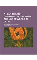 A Help to Latin Grammar, Or, the Form and Use of Words in Latin; With Progressive Exercises: (English)