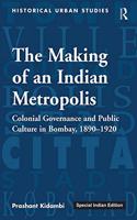 The Making of an Indian Metropolis: Colonial Governance and Public Culture in Bombay, 1890-1920