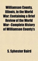 Williamson County, Illinois, in the World War; Containing a Brief Review of the World War--Complete History of Williamson County's: (English)
