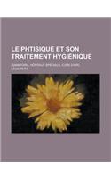 Le Phtisique Et Son Traitement Hygienique; (Sanatoria, Hopitaux Speciaux, Cure D'Air)