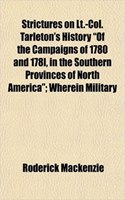 Strictures on LT.-Col. Tarleton's History of the Campaigns of 1780 and 178l, in the Southern Provinces of North America; Wherein Military