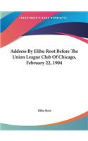 Address by Elihu Root Before the Union League Club of Chicago, February 22, 1904