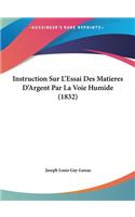 Instruction Sur l'Essai Des Matieres d'Argent Par La Voie Humide (1832)