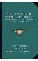 Select Works of Martin Luther V2: An Offering to the Church of God in the Last Days