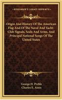 Origin And History Of The American Flag And Of The Naval And Yacht-Club Signals, Seals And Arms, And Principal National Songs Of The United States