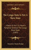 Congo State Is Not A Slave State: A Reply To Mr. E. D. Morel's Pamphlet Entitled The Congo Slave State (1903)