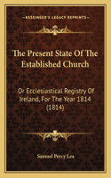 The Present State Of The Established Church: Or Ecclesiastical Registry Of Ireland, For The Year 1814 (1814)(English)