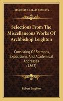 Selections From The Miscellaneous Works Of Archbishop Leighton: Consisting Of Sermons, Expositions, And Academical Addresses (1863)(English)