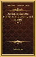 Australian Essays On Subjects Political, Moral, And Religious (1857)