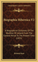 Biographia Hibernica V2: A Biographical Dictionary Of The Worthies Of Ireland, From The Earliest Period To The Present Time (1821)