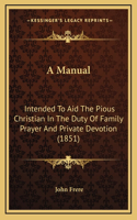 A Manual: Intended To Aid The Pious Christian In The Duty Of Family Prayer And Private Devotion (1851)