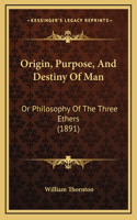 Origin, Purpose, And Destiny Of Man: Or Philosophy Of The Three Ethers (1891)