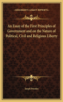An Essay of the First Principles of Government and on the Nature of Political, Civil and Religious Liberty