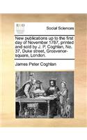 New Publications Up to the First Day of November 1787, Printed and Sold by J. P. Coghlan, No. 37, Duke Street, Grosvenor-Square, London.