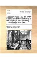 A Speech Made May 28, 1717. It Being the Anniversary-Day of His Majesty's Happy Nativity. ... by George Waldron, ...: (English)