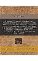 A Seconde Declaration of the Prince of Conde, to Make Knowen the Causers of the Troubles Whyche Are at This Day in This Realme, and the Dutie Wherein He Hathe and Yet Putteth Hym Selfe in at This Presente, for the Pacifyeng of the Same. (1562)