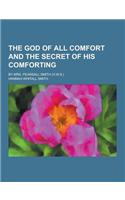 The God of All Comfort and the Secret of His Comforting; By Mrs. Pearsall Smith (H.W.S.)