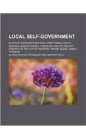 Local Self-Government; Elective Town Meetings for Large Towns, with a General Legislative Bill Therefor, and the Recent Charter of the City of Newport
