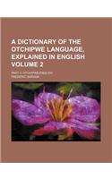 A Dictionary of the Otchipwe Language, Explained in English Volume 2; Part II. Otchipwe-English