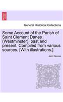 Some Account of the Parish of Saint Clement Danes (Westminster), Past and Present. Compiled from Various Sources. [With Illustrations.]