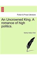 An Uncrowned King. A romance of high politics.