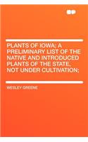 Plants of Iowa; A Preliminary List of the Native and Introduced Plants of the State, Not Under Cultivation;