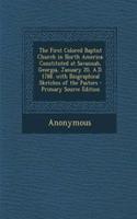 The First Colored Baptist Church in North America: Constituted at Savannah, Georgia, January 20, A.D. 1788. with Biographical Sketches of the Pastors - Primary Source Edition