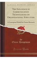 The Influence of Communication Technologies on Organizational Structure: A Conceptual Model for Future Research (Classic Reprint)