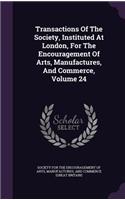 Transactions of the Society, Instituted at London, for the Encouragement of Arts, Manufactures, and Commerce, Volume 24