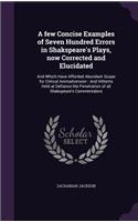 A few Concise Examples of Seven Hundred Errors in Shakspeare's Plays, now Corrected and Elucidated