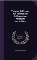 Thomas Jefferson, His Permanent Influence on American Institutions