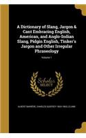 Dictionary of Slang, Jargon & Cant Embracing English, American, and Anglo-Indian Slang, Pidgin English, Tinker's Jargon and Other Irregular Phraseology; Volume 1