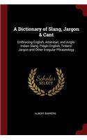 A Dictionary of Slang, Jargon & Cant: Embracing English, American, and Anglo-Indian Slang, Pidgin English, Tinkers' Jargon and Other Irregular Phraseology