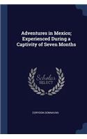 Adventures in Mexico; Experienced During a Captivity of Seven Months