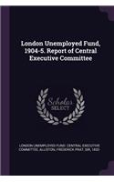 London Unemployed Fund, 1904-5. Report of Central Executive Committee