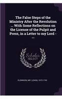 False Steps of the Ministry After the Revolution ... With Some Reflections on the License of the Pulpit and Press, in a Letter to my Lord ---