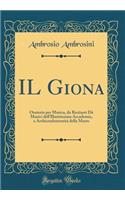 Il Giona: Oratorio Per Musica, Da Recitarsi DÃ  Musici Dell'illustrissima Accademia, E ArchiconfraternitÃ  Della Morte (Classic Reprint)