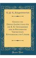 Gesetz Und Dienst-Instruction Für Die K. K. Gendarmerie Der Im Reichsrathe Vertretenen Königreiche Und Länder (Classic Reprint)