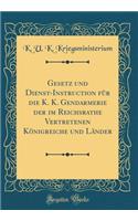 Gesetz Und Dienst-Instruction FÃ¼r Die K. K. Gendarmerie Der Im Reichsrathe Vertretenen KÃ¶nigreiche Und LÃ¤nder (Classic Reprint)