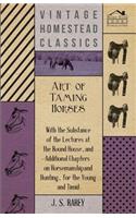 Art Of Taming Horses; With The Substance Of The Lectures At The Round House, And Additional Chapters On Horsemanship And Hunting, For The Young And Timid.
