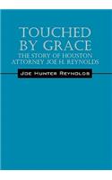 Touched by Grace: The Story of Houston Attorney Joe H. Reynolds: The Story of Houston Attorney Joe H. Reynolds