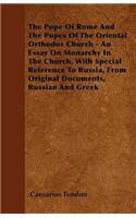 The Pope Of Rome And The Popes Of The Oriental Orthodox Church - An Essay On Monarchy In The Church, With Special Reference To Russia, From Original Documents, Russian And Greek