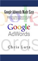 Google Adwords Made Easy: Skyrocket Advertising ROI for Your Business by Driving Laser Targeted Traffic at Minimum Cost