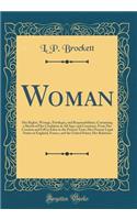 Woman: Her Rights, Wrongs, Privileges, and Responsibilities; Containing a Sketch of Her Condition in All Ages and Countries, from Her Creation and Fall in Eden to the Present Time; Her Present Legal Status in England, France, and the United States;: Her Rights, Wrongs, Privileges, and Responsibilities; Containing a Sketch of Her Condition in All Ages and Countries, from Her Creation and Fall in 