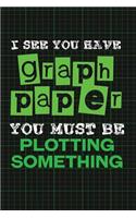 I See You Have Graph Paper. You Must Be Plotting Something: Funny Math Writing Journal Lined, Diary, Notebook for Men & Women