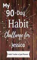 My 90-Day Habit Challenge For Jessica Habit Tracker & Goal Planner: Habbit Tracker & Goal Planner Goal Journal Gift for Jessica / Notebook / Diary / Unique Greeting Card Alternative