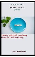 Juicy Easy ! Kidney Detox Guide: How to make quick and easy detox for healthy kidney