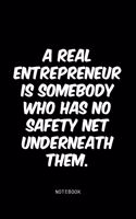 A real entrepreneur is somebody who has no safety net underneath them.