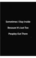 Sometimes I Stay Inside Because It's Just Too Peopley Out There Notebook