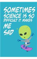 Sometimes Science is So Difficult It Makes Me Sad: Alien Hate Science: Lined Notebook, Diary / Journal Gift, 120 Pages, 6x9, Soft cover, Matte Finish